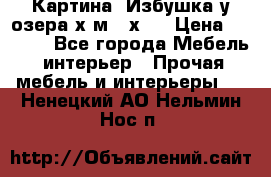 	 Картина“ Избушка у озера“х,м 40х50 › Цена ­ 6 000 - Все города Мебель, интерьер » Прочая мебель и интерьеры   . Ненецкий АО,Нельмин Нос п.